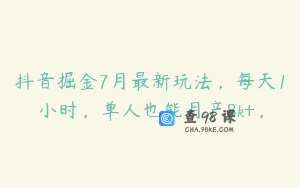 抖音掘金7月最新玩法，每天1小时，单人也能月产8k+，