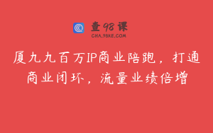 厦九九百万IP商业陪跑，打通商业闭环，流量业绩倍增