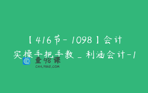 【416节-￥1098】会计实操手把手教_利涵会计-1
