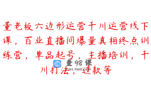 董老板六边形运营千川运营线下课，百业直播间爆量真相终点训练营，单品起号，主播培训，千川打法，过款等