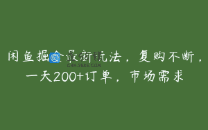 闲鱼掘金最新玩法，复购不断，一天200+订单，市场需求