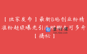 【独家发布】最新B站创业粉精准粉超级曝光引流附脚本可多开【揭秘】