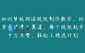 知识梦核物语视频制作教学，抖音最近爆火赛道，每个视频起步十万点赞，轻松上精选计划