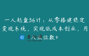一人起盘36计：从零搭建稳定变现系统，实现低成本创业，月入五位数+