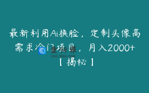 最新利用Ai换脸,定制头像高需求冷门项目,月入2000+【揭秘】