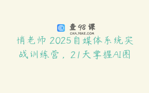 悄老师・2025自媒体系统实战训练营，21天掌握AI图