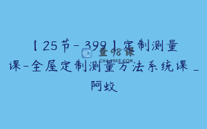 【25节-￥399】定制测量课-全屋定制测量方法系统课_阿蛟