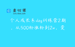 个人成长系vlog训练营2期，从500粉涨粉到2w，变