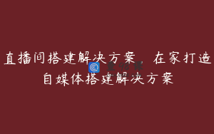 直播间搭建解决方案，在家打造自媒体搭建解决方案