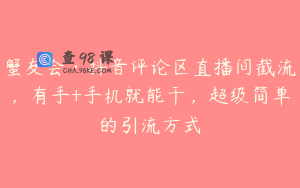 蟹友会·抖音评论区直播间截流，有手+手机就能干，超级简单的引流方式