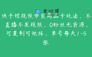 快手短视频带货商品卡玩法，不直播不发视频，0粉丝无货源，可复制可矩阵，单号每天1-5张