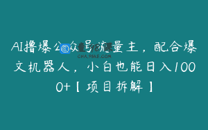 AI撸爆公众号流量主，配合爆文机器人，小白也能日入1000+【项目拆解】