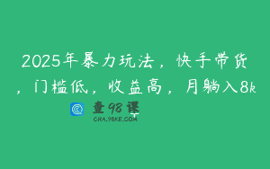2025年暴力玩法，快手带货，门槛低，收益高，月躺入8k+