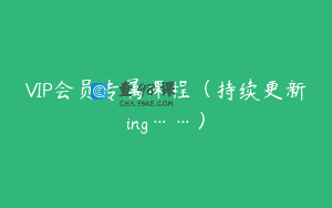 VIP会员专属课程（持续更新ing……）