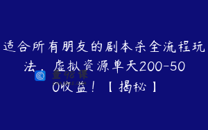 适合所有朋友的剧本杀全流程玩法,虚拟资源单天200-500收益!【揭秘】