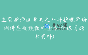 主管护师证考试之外科护理学培训讲座视频教程全集(含练习题和资料)