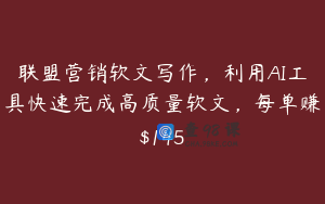 联盟营销软文写作，利用AI工具快速完成高质量软文，每单赚$145