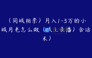(同城相亲)月入1-3万的小城月老怎么做(线上录播)含话术)