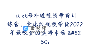 TikTok海外短视频带货训练营，全球短视频带货2022年最吸金的蓝海市场 …