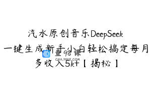 汽水原创音乐DeepSeek一键生成新手小白轻松搞定每月多收入5k+【揭秘】