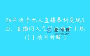 24年快手无人直播暴利变现3.0，直播间人气轻松破千上热门【项目拆解】