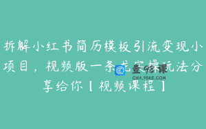 拆解小红书简历模板引流变现小项目，视频版一条龙实操玩法分享给你【视频课程】