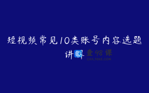 短视频常见10类账号内容选题讲解