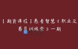【期货课程】愚者智慧《职业交易员训练营》一期