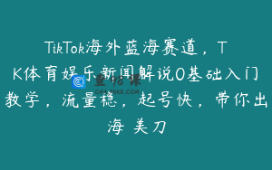 TikTok海外蓝海赛道，TK体育娱乐新闻解说0基础入门教学，流量稳，起号快，带你出海賺美刀