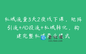 私域流量3天2夜线下课，矩阵引流+AD投流+私域转化，构建完整私域商业模式