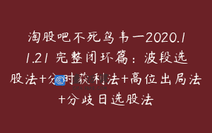 淘股吧不死鸟韦一2020.11.21 完整闭环篇：波段选股法+分时获利法+高位出局法+分歧日选股法