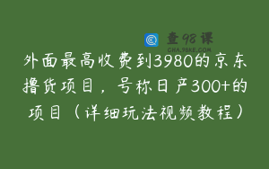 外面最高收费到3980的京东撸货项目，号称日产300+的项目（详细玩法视频教程）