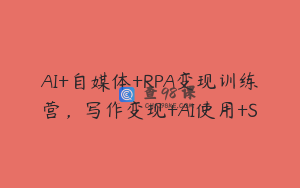 AI+自媒体+RPA变现训练营，写作变现+AI使用+S