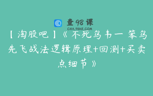 【淘股吧】《不死鸟韦一 笨鸟先飞战法逻辑原理+回测+买卖点细节》