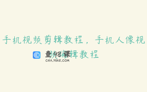 手机视频剪辑教程，手机人像视频编辑教程