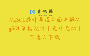 MySQL提升课程全面讲解MySQL架构设计|完结无秘|百度云下载