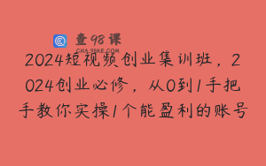 2024短视频创业集训班，2024创业必修，从0到1手把手教你实操1个能盈利的账号