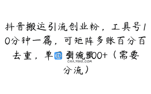 抖音搬运引流创业粉，工具号10分钟一篇，可矩阵多账百分百去重，单日引流300+（需要分流）