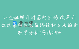 让金融解开财富的密码 改革开放以来财富聚集路径和方法的金融学分析(高清)PDF