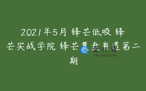 2021年5月 锋芒低吸 锋芒实战学院 锋芒复盘有道第二期