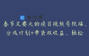 春节又要火的项目视频号祝福，分成计划+带货双收益，轻松