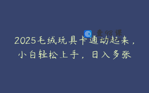 2025毛绒玩具卡通动起来，小白轻松上手，日入多张