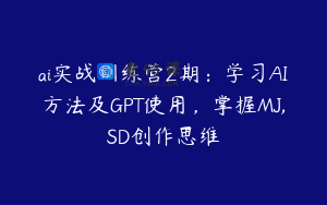 ai实战训练营2期：学习AI方法及GPT使用，掌握MJ,SD创作思维