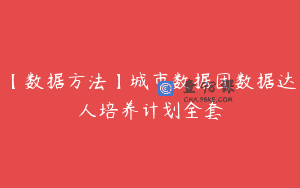 【数据方法】城市数据团数据达人培养计划全套
