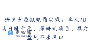 拼夕夕虚拟电商实战：单人10店日赚千元，深耕老项目，稳定盈利不求风口