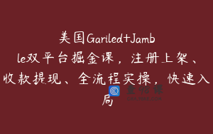 美国Gariled+Jamble双平台掘金课，注册上架、收款提现、全流程实操，快速入局