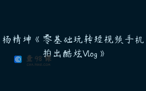 杨精坤《零基础玩转短视频手机拍出酷炫Vlog》