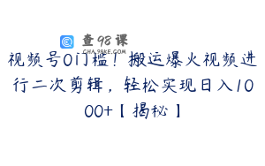 视频号0门槛！搬运爆火视频进行二次剪辑，轻松实现日入1000+【揭秘】