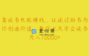 靠读书也能赚钱，让读过的书为你创造价值，教你七天学会读书月入10000+