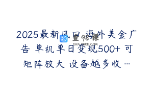 2025最新风口 海外美金广告 单机单日变现500+ 可矩阵放大 设备越多收…